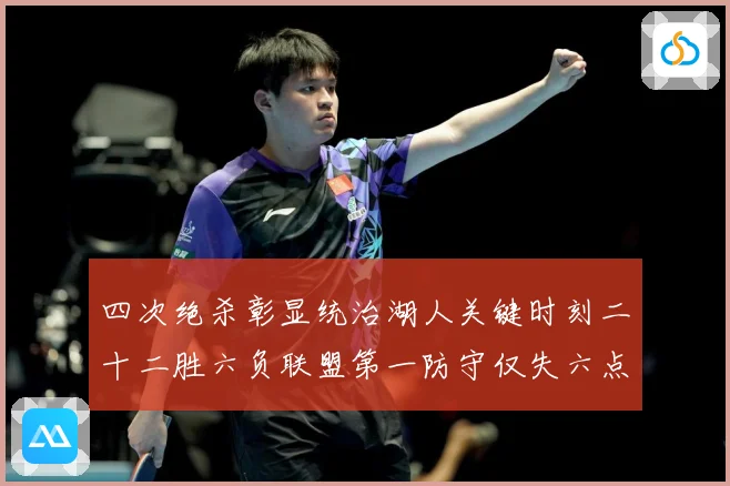 四次绝杀彰显统治湖人关键时刻二十二胜六负联盟第一防守仅失六点赛场复盘