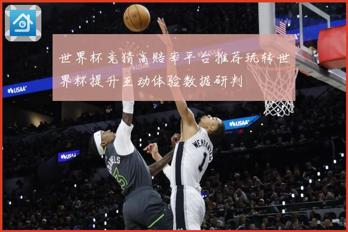 世界杯竞猜高赔率平台推荐玩转世界杯提升互动体验数据研判