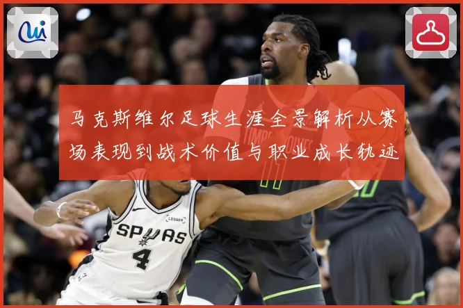 马克斯维尔足球生涯全景解析从赛场表现到战术价值与职业成长轨迹探究