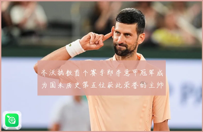 齐沃执教首个赛季即夺意甲冠军成为国米历史第五位获此荣誉的主帅战术观察