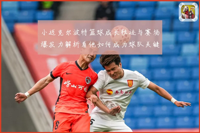 小迈克尔波特篮球成长轨迹与赛场爆发力解析看他如何成为球队关键得分手