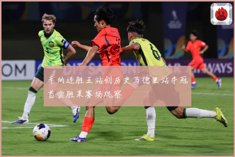 辛纳连胜五站创历史马德里站夺冠首尝胜果赛场观察