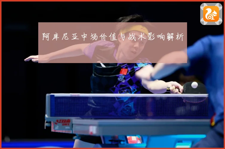 阿库尼亚中场价值与战术影响解析