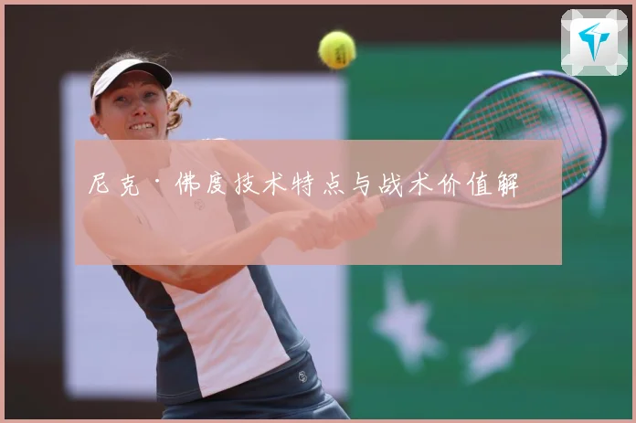 尼克·佛度技术特点与战术价值解析