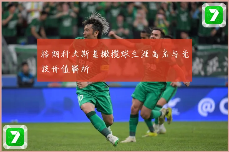 格朗科夫斯基橄榄球生涯高光与竞技价值解析