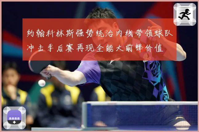 约翰科林斯强势统治内线带领球队冲击季后赛再现全能大前锋价值