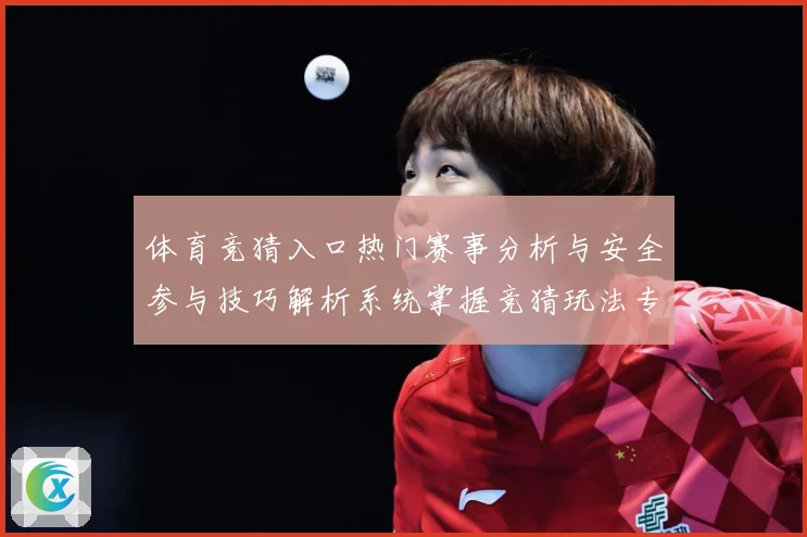 体育竞猜入口热门赛事分析与安全参与技巧解析系统掌握竞猜玩法专题观察