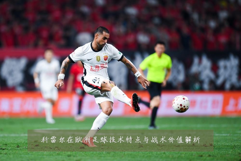 科雷尔在欧洲足球技术特点与战术价值解析