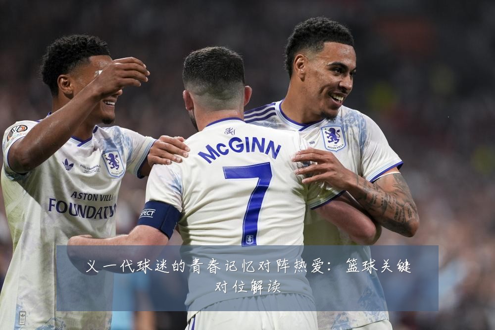 义一代球迷的青春记忆对阵热爱:篮球关键对位解读