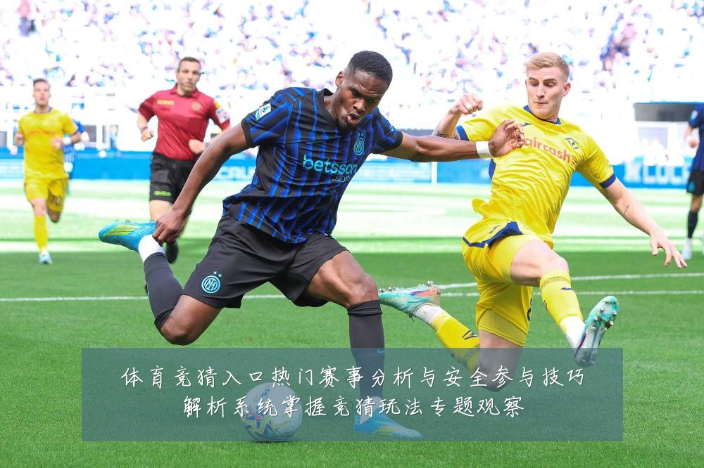 体育竞猜入口热门赛事分析与安全参与技巧解析系统掌握竞猜玩法专题观察