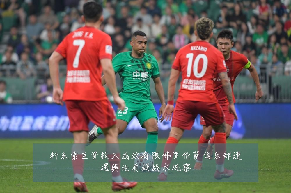 科米索巨资投入成效有限佛罗伦萨俱乐部遭遇舆论质疑战术观察