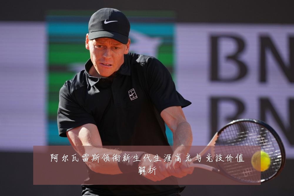 阿尔瓦雷斯领衔新生代生涯高光与竞技价值解析
