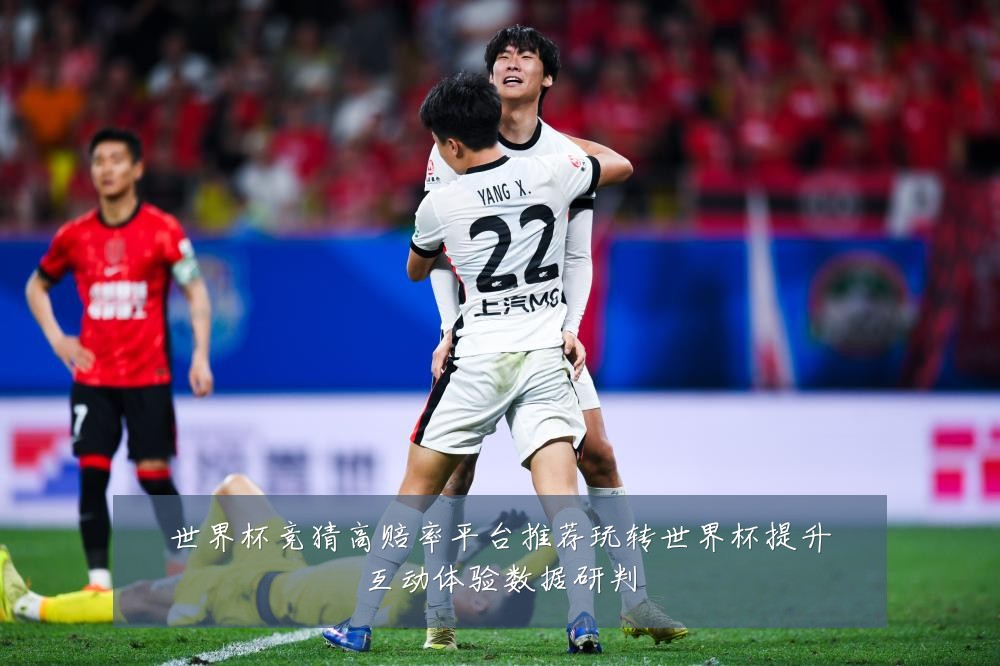世界杯竞猜高赔率平台推荐玩转世界杯提升互动体验数据研判