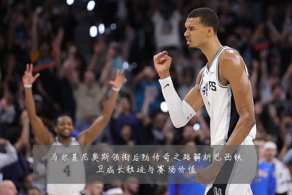 马尔基尼奥斯领衔后防传奇之路解析巴西铁卫成长轨迹与赛场价值